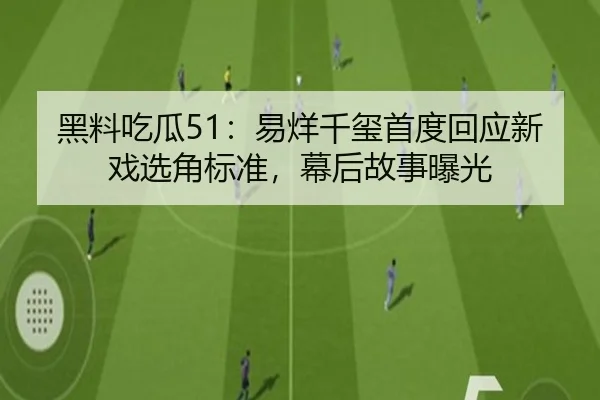 黑料吃瓜51：易烊千玺首度回应新戏选角标准，幕后故事曝光